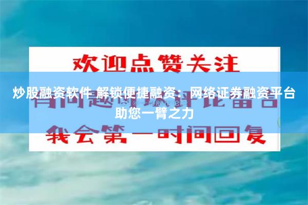 炒股融资软件 解锁便捷融资：网络证券融资平台助您一臂之力