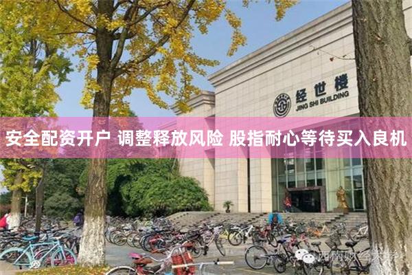 安全配资开户 调整释放风险 股指耐心等待买入良机