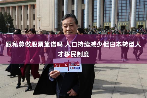 跟私募做股票靠谱吗 人口持续减少促日本转型人才移民制度