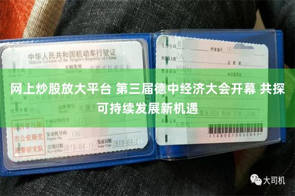 网上炒股放大平台 第三届德中经济大会开幕 共探可持续发展新机遇