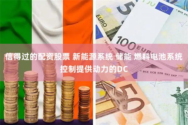 信得过的配资股票 新能源系统 储能 燃料电池系统控制提供动力的DC
