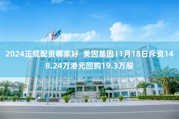 2024正规配资哪家好  美因基因11月18日斥资148.24万港元回购19.3万股