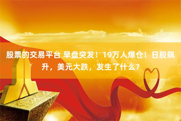 股票的交易平台 早盘突发！19万人爆仓！日股飙升，美元大跌，发生了什么？