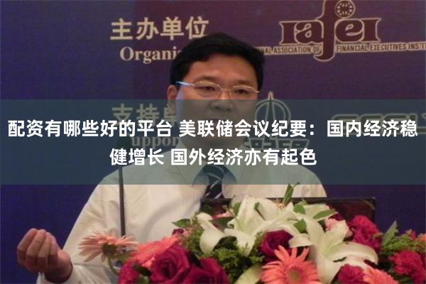 配资有哪些好的平台 美联储会议纪要：国内经济稳健增长 国外经济亦有起色