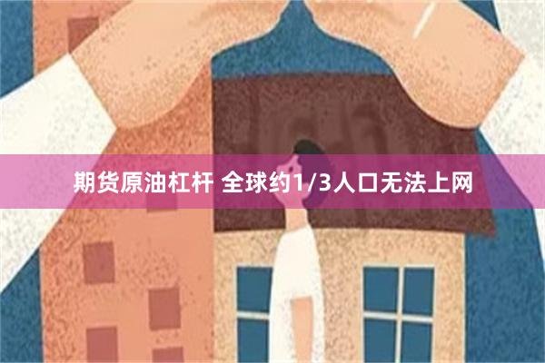 期货原油杠杆 全球约1/3人口无法上网