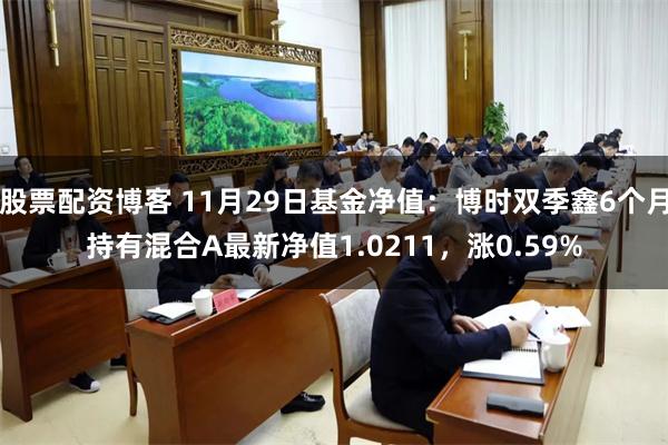 股票配资博客 11月29日基金净值：博时双季鑫6个月持有混合A最新净值1.0211，涨0.59%