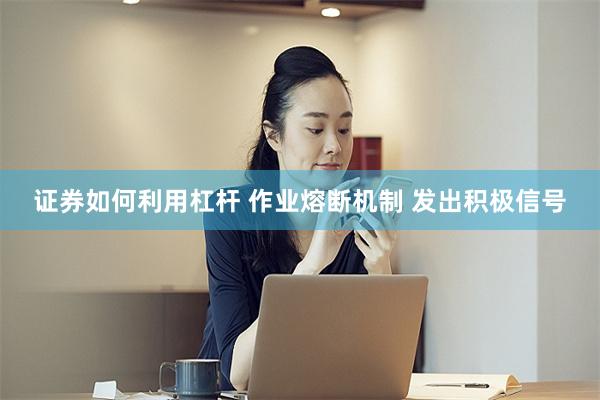 证券如何利用杠杆 作业熔断机制 发出积极信号