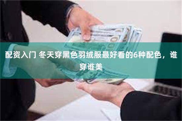 配资入门 冬天穿黑色羽绒服最好看的6种配色，谁穿谁美