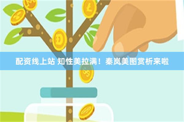 配资线上站 知性美拉满！秦岚美图赏析来啦