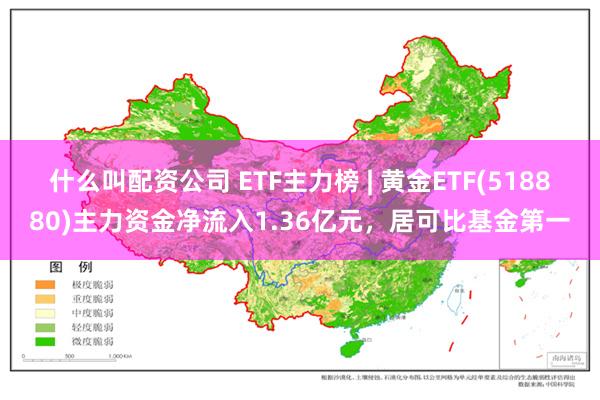 什么叫配资公司 ETF主力榜 | 黄金ETF(518880)主力资金净流入1.36亿元，居可比基金第一