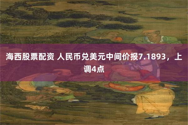 海西股票配资 人民币兑美元中间价报7.1893，上调4点