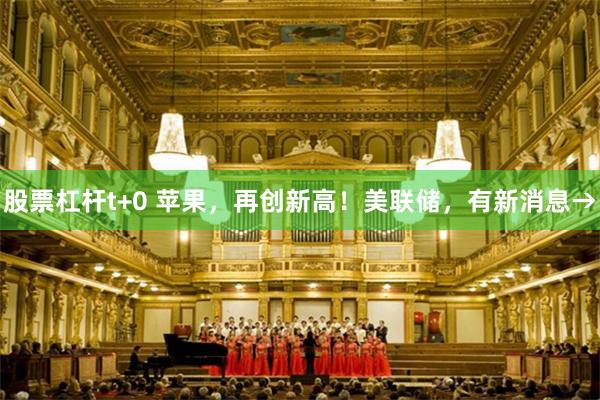 股票杠杆t+0 苹果，再创新高！美联储，有新消息→