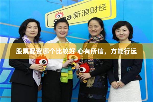 股票配资哪个比较好 心有所信，方能行远