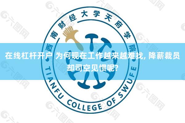 在线杠杆开户 为何现在工作越来越难找, 降薪裁员却司空见惯呢?