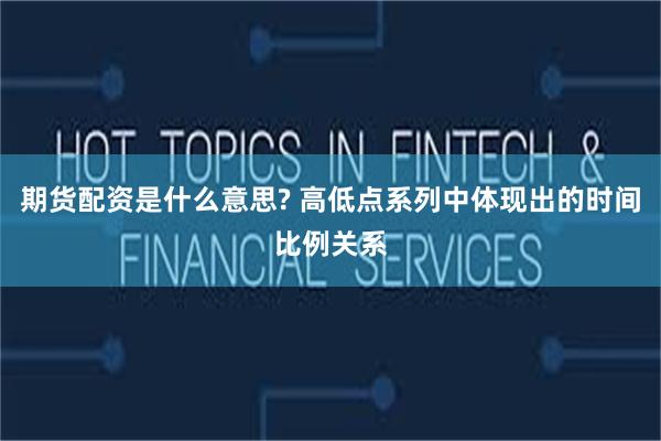 期货配资是什么意思? 高低点系列中体现出的时间比例关系