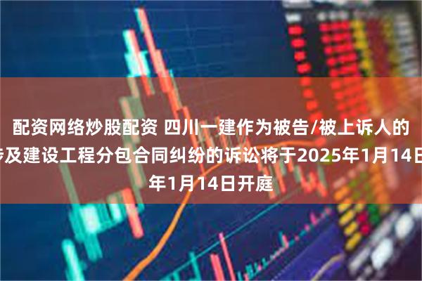 配资网络炒股配资 四川一建作为被告/被上诉人的2起涉及建设工程分包合同纠纷的诉讼将于2025年1月14日开庭