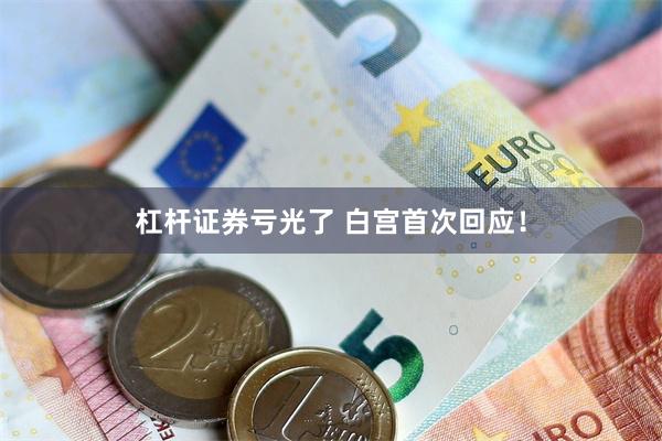杠杆证券亏光了 白宫首次回应！