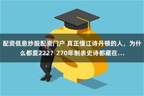 配资低息炒股配资门户 真正懂江诗丹顿的人，为什么都爱222？270年制表史诗都藏在…