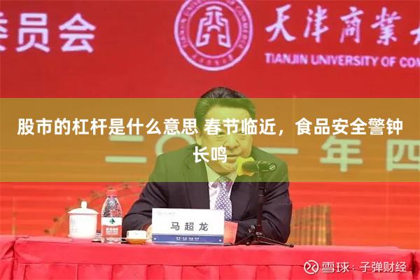 股市的杠杆是什么意思 春节临近，食品安全警钟长鸣