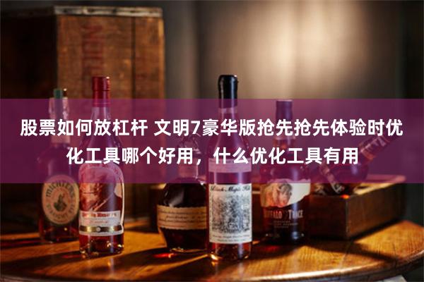 股票如何放杠杆 文明7豪华版抢先抢先体验时优化工具哪个好用，什么优化工具有用