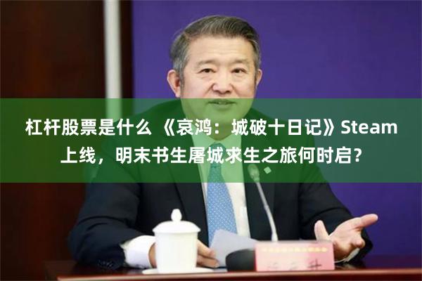 杠杆股票是什么 《哀鸿：城破十日记》Steam上线，明末书生屠城求生之旅何时启？