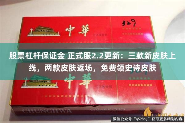 股票杠杆保证金 正式服2.2更新：三款新皮肤上线，两款皮肤返场，免费领史诗皮肤