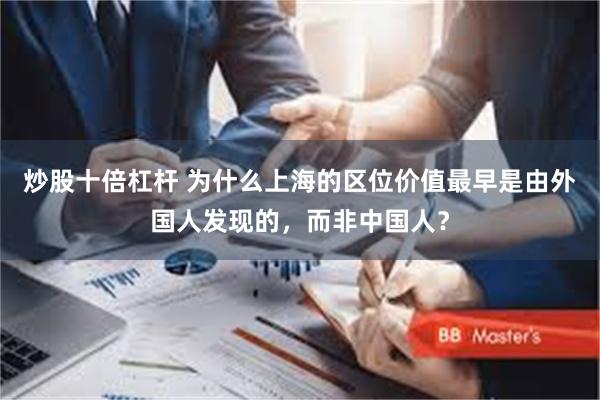炒股十倍杠杆 为什么上海的区位价值最早是由外国人发现的，而非中国人？