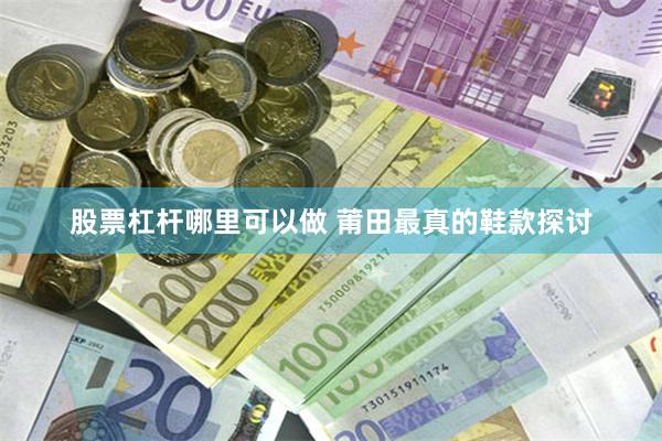 股票杠杆哪里可以做 莆田最真的鞋款探讨