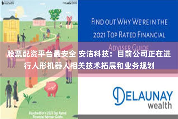 股票配资平台最安全 安洁科技：目前公司正在进行人形机器人相关技术拓展和业务规划