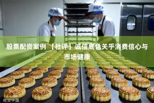 股票配资案例 【社评】诚信底色关乎消费信心与市场健康