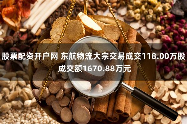 股票配资开户网 东航物流大宗交易成交118.00万股 成交额1670.88万元