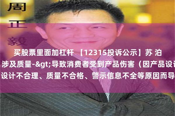 买股票里面加杠杆 【12315投诉公示】苏 泊 尔新增2件投诉公示，涉及质量->导致消费者受到产品伤害（因产品设计不合理、质量不合格、警示信息不全等原因而导致消费者受到产品伤害）等