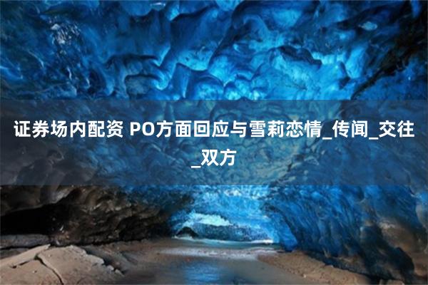 证券场内配资 PO方面回应与雪莉恋情_传闻_交往_双方