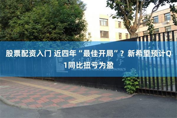 股票配资入门 近四年“最佳开局”？新希望预计Q1同比扭亏为盈