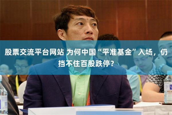 股票交流平台网站 为何中国“平准基金”入场，仍挡不住百股跌停？