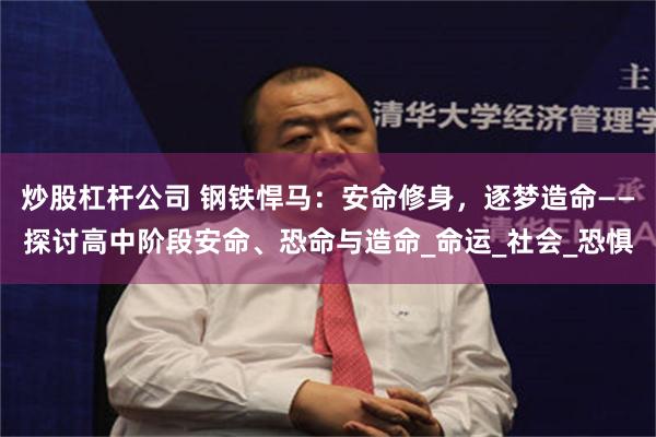 炒股杠杆公司 钢铁悍马：安命修身，逐梦造命——探讨高中阶段安命、恐命与造命_命运_社会_恐惧