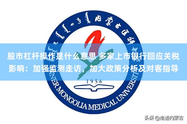 股市杠杆操作是什么意思 多家上市银行回应关税影响：加强监测走访，加大政策分析及对客指导