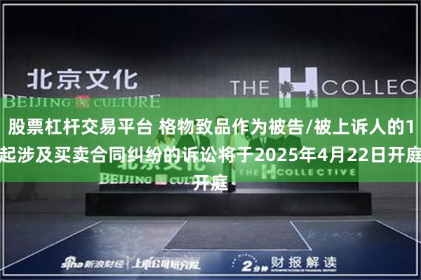 股票杠杆交易平台 格物致品作为被告/被上诉人的1起涉及买卖合同纠纷的诉讼将于2025年4月22日开庭
