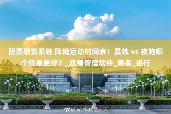 股票融资系统 降糖运动时间表！晨练 vs 夜跑哪个效果更好？_血糖管理软件_患者_进行