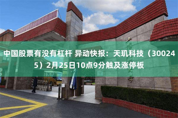 中国股票有没有杠杆 异动快报：天玑科技（300245）2月25日10点9分触及涨停板