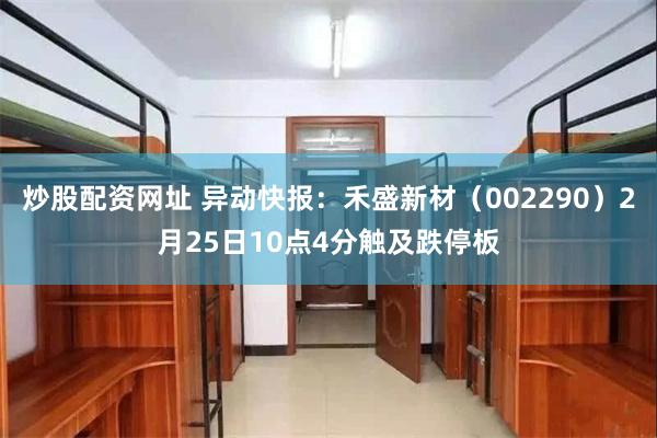 炒股配资网址 异动快报：禾盛新材（002290）2月25日10点4分触及跌停板