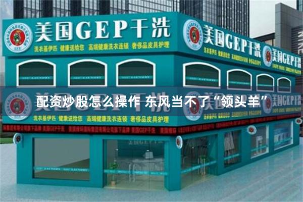 配资炒股怎么操作 东风当不了“领头羊”