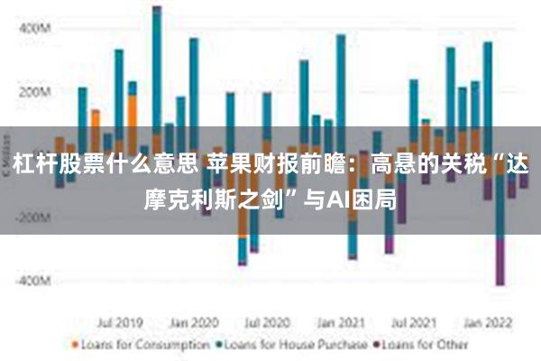 杠杆股票什么意思 苹果财报前瞻：高悬的关税“达摩克利斯之剑”与AI困局