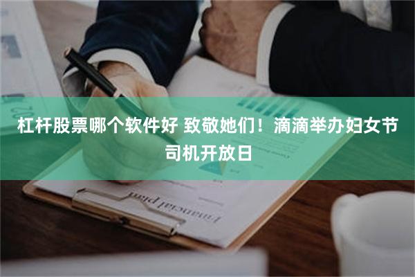 杠杆股票哪个软件好 致敬她们！滴滴举办妇女节司机开放日