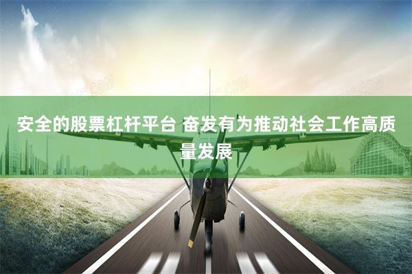 安全的股票杠杆平台 奋发有为推动社会工作高质量发展