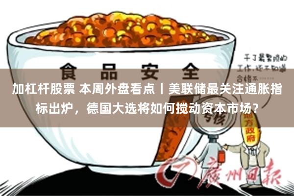 加杠杆股票 本周外盘看点丨美联储最关注通胀指标出炉，德国大选将如何搅动资本市场？