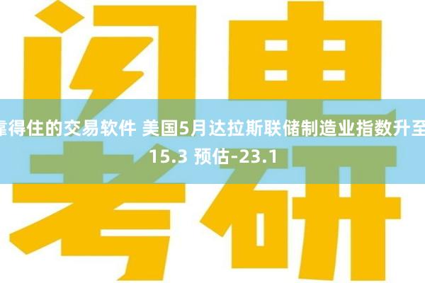 靠得住的交易软件 美国5月达拉斯联储制造业指数升至-15.3 预估-23.1
