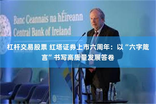 杠杆交易股票 红塔证券上市六周年：以“六字箴言”书写高质量发展答卷