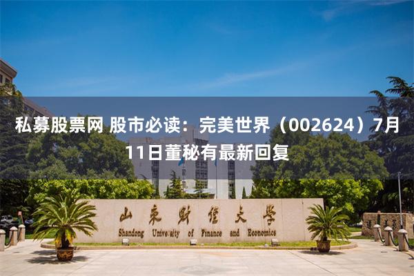 私募股票网 股市必读：完美世界（002624）7月11日董秘有最新回复