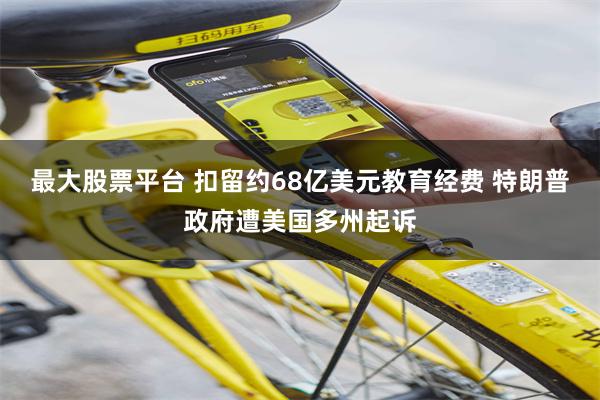 最大股票平台 扣留约68亿美元教育经费 特朗普政府遭美国多州起诉